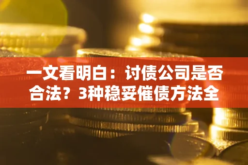 武汉一文看明白：讨债公司是否合法？3种稳妥催债方法全解析