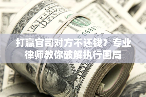 武汉打赢官司对方不还钱？专业律师教你破解执行困局