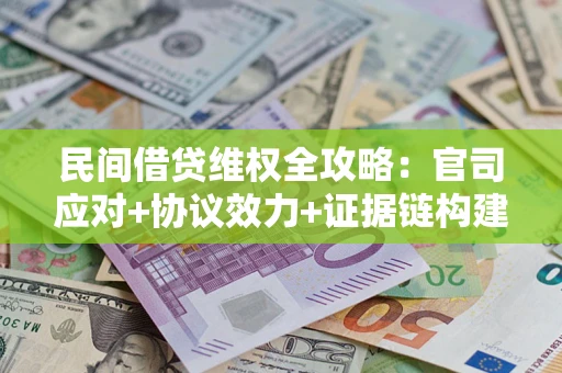 武汉民间借贷维权全攻略：官司应对+协议效力+证据链构建指南