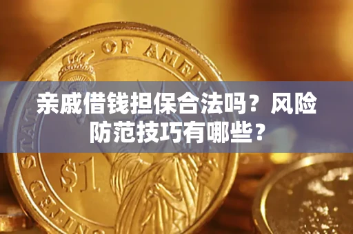 武汉亲戚借钱担保合法吗？风险防范技巧有哪些？