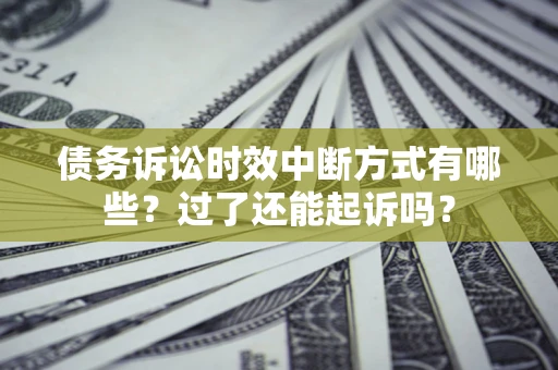 武汉债务诉讼时效中断方式有哪些？过了还能起诉吗？