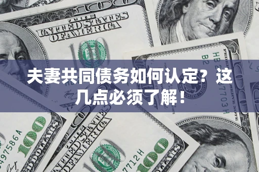 武汉夫妻共同债务如何认定？这几点必须了解！