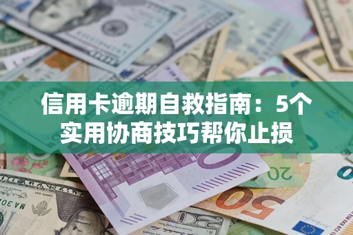 武汉信用卡逾期自救指南：5个实用协商技巧帮你止损
