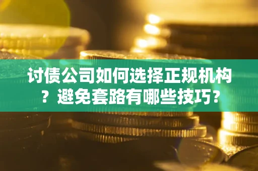 武汉讨债公司如何选择正规机构？避免套路有哪些技巧？