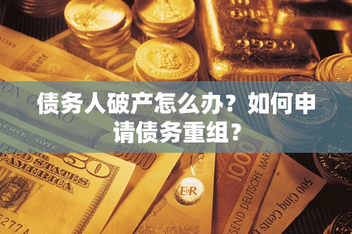 武汉债务人破产怎么办？如何申请债务重组？