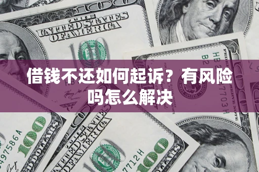武汉借钱不还如何起诉？有风险吗怎么解决