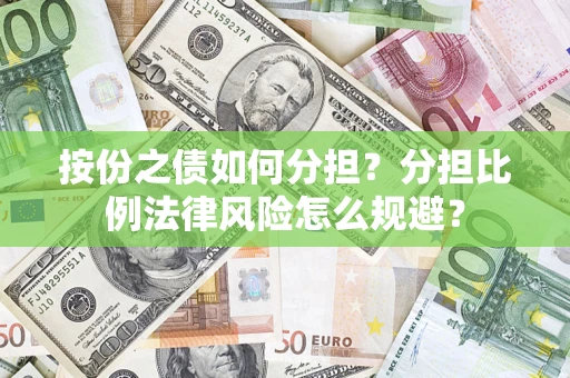 武汉按份之债如何分担？分担比例法律风险怎么规避？