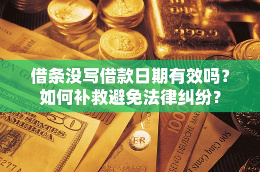 武汉借条没写借款日期有效吗？如何补救避免法律纠纷？