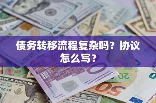 武汉债务转移流程复杂吗？协议怎么写？