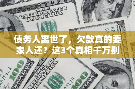 武汉债务人离世了，欠款真的要家人还？这3个真相千万别弄错