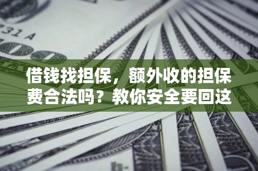 武汉借钱找担保，额外收的担保费合法吗？教你安全要回这笔钱