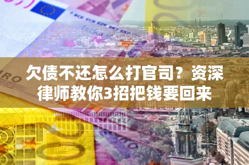武汉欠债不还怎么打官司？资深律师教你3招把钱要回来