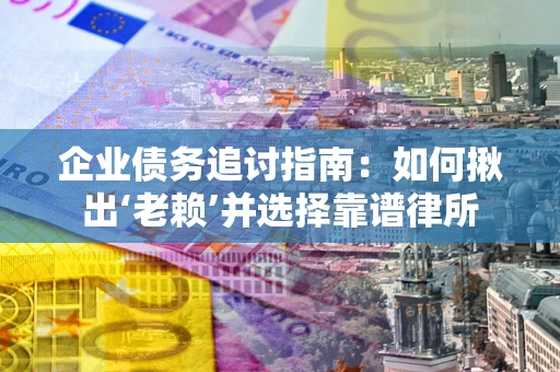 武汉企业债务追讨指南：如何揪出‘老赖’并选择靠谱律所