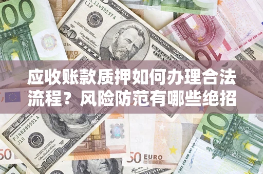 武汉应收账款质押如何办理合法流程？风险防范有哪些绝招？