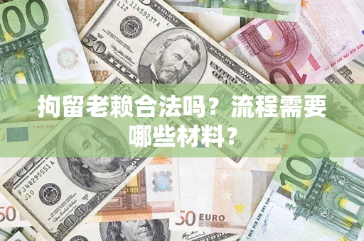 武汉拘留老赖合法吗？流程需要哪些材料？