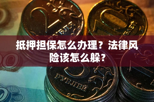 武汉抵押担保怎么办理？法律风险该怎么躲？