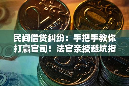武汉民间借贷纠纷：手把手教你打赢官司！法官亲授避坑指南