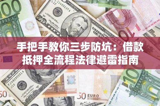 武汉手把手教你三步防坑：借款抵押全流程法律避雷指南