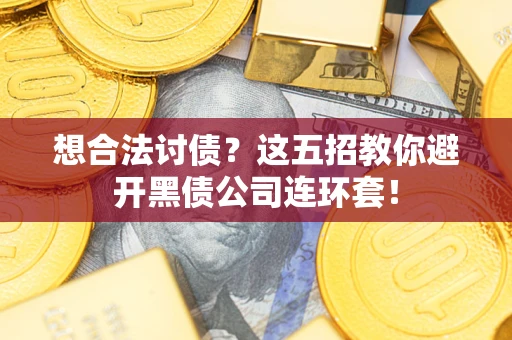 武汉想合法讨债？这五招教你避开黑债公司连环套！