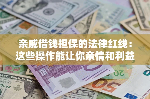 武汉亲戚借钱担保的法律红线：这些操作能让你亲情和利益两不误