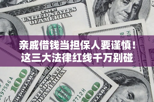 武汉亲戚借钱当担保人要谨慎！这三大法律红线千万别碰