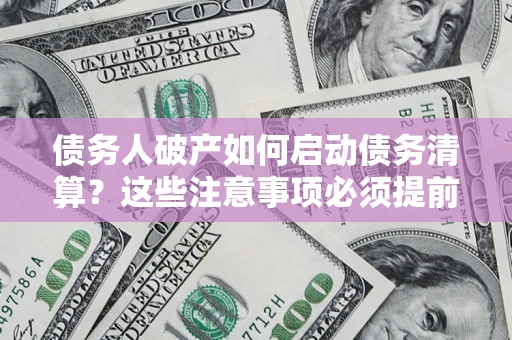 武汉债务人破产如何启动债务清算？这些注意事项必须提前知道
