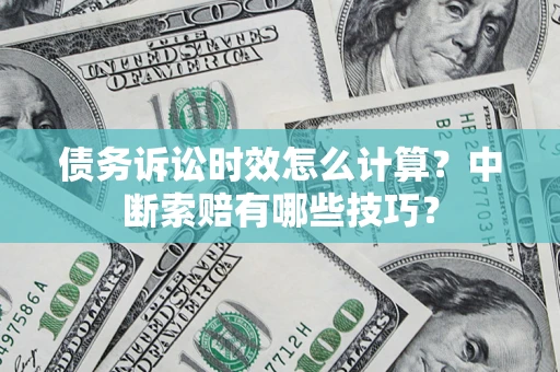 武汉债务诉讼时效怎么计算？中断索赔有哪些技巧？