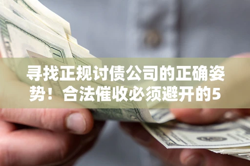 武汉寻找正规讨债公司的正确姿势！合法催收必须避开的5大雷区