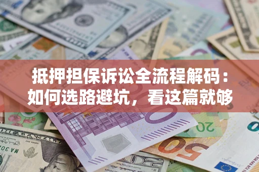 武汉抵押担保诉讼全流程解码：如何选路避坑，看这篇就够了