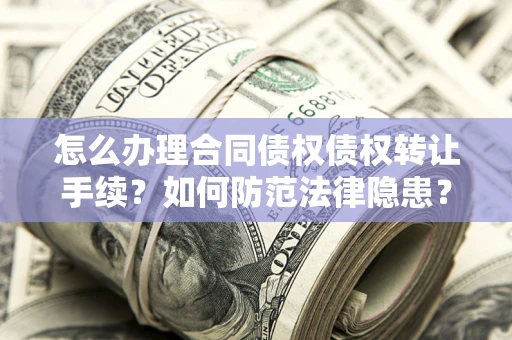 武汉怎么办理合同债权债权转让手续？如何防范法律隐患？