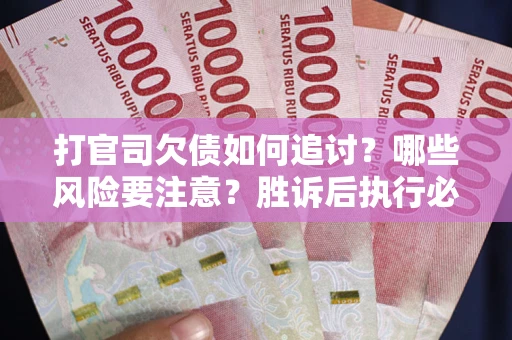武汉打官司欠债如何追讨？哪些风险要注意？胜诉后执行必看！