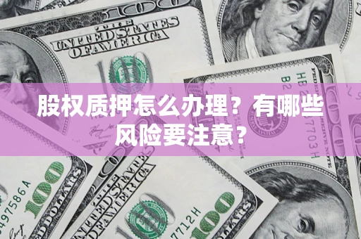 武汉股权质押怎么办理？有哪些风险要注意？