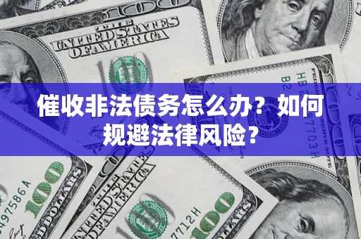武汉催收非法债务怎么办？如何规避法律风险？