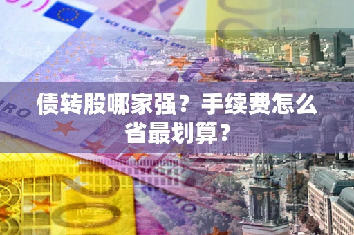 武汉债转股哪家强？手续费怎么省最划算？