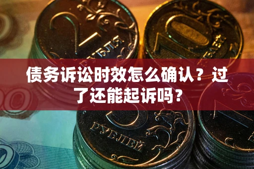 武汉债务诉讼时效怎么确认？过了还能起诉吗？