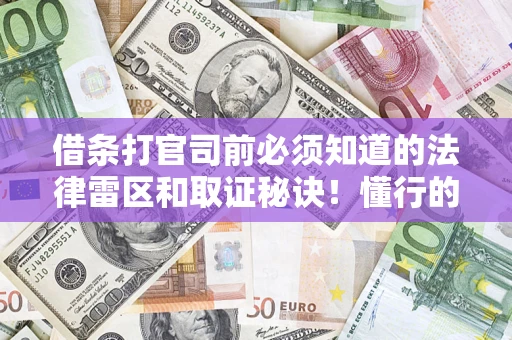 武汉借条打官司前必须知道的法律雷区和取证秘诀！懂行的人已经留好这些证据