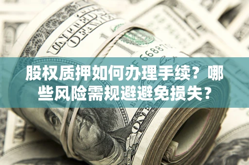 武汉股权质押如何办理手续？哪些风险需规避避免损失？