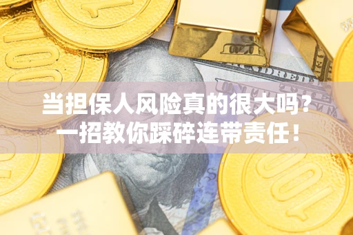 武汉当担保人风险真的很大吗？一招教你踩碎连带责任！