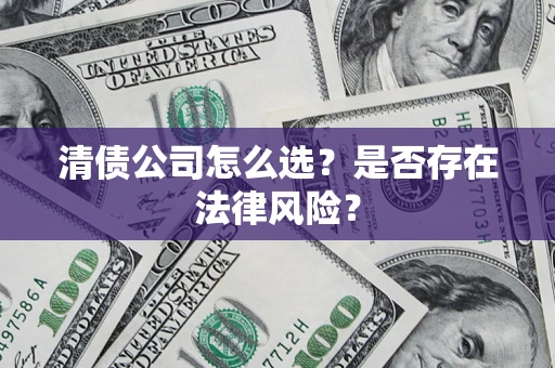 武汉清债公司怎么选？是否存在法律风险？