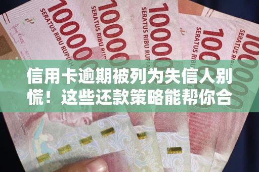 武汉信用卡逾期被列为失信人别慌！这些还款策略能帮你合法止损