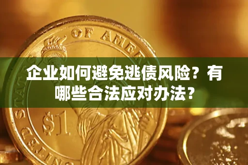 武汉企业如何避免逃债风险？有哪些合法应对办法？