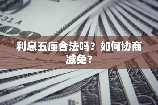 武汉利息五厘合法吗？如何协商减免？
