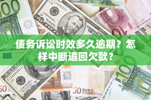 武汉债务诉讼时效多久逾期？怎样中断追回欠款？