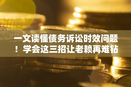 武汉一文读懂债务诉讼时效问题！学会这三招让老赖再难钻空子