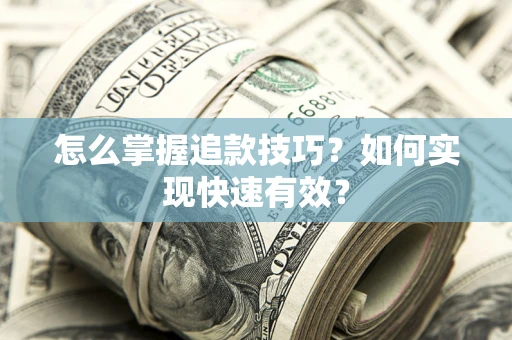 武汉怎么掌握追款技巧？如何实现快速有效？