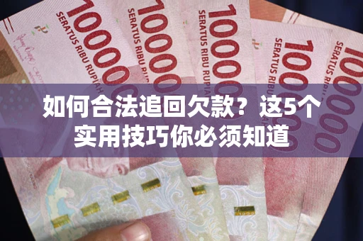 武汉如何合法追回欠款？这5个实用技巧你必须知道