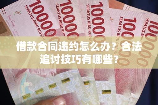 武汉借款合同违约怎么办？合法追讨技巧有哪些？