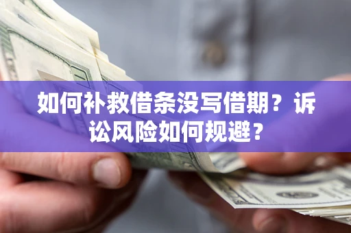 武汉如何补救借条没写借期？诉讼风险如何规避？