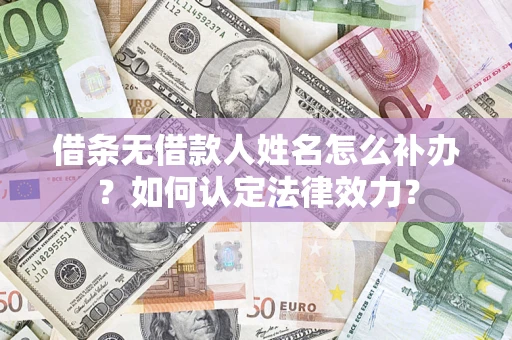 武汉借条无借款人姓名怎么补办？如何认定法律效力？