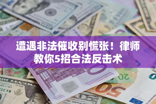 武汉遭遇非法催收别慌张！律师教你5招合法反击术